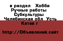  в раздел : Хобби. Ручные работы » Субкультуры . Челябинская обл.,Усть-Катав г.